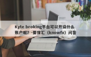 Kyte broking平台可以开设什么账户呢？-要懂汇（knowfx）问答