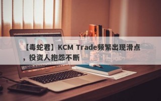 【毒蛇君】KCM Trade频繁出现滑点，投资人抱怨不断