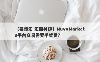 【要懂汇 汇圈神探】NuvoMarkets平台交易需要手续费？
