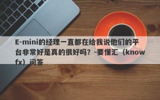 E-mini的经理一直都在给我说他们的平台非常好是真的很好吗？-要懂汇（knowfx）问答