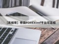 【真相哥】券商FOREXimf平台可靠嘛
