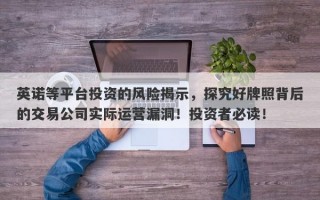 英诺等平台投资的风险揭示，探究好牌照背后的交易公司实际运营漏洞！投资者必读！