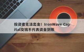 投资者无法出金！IronWave Capital交钱不代表资金到账