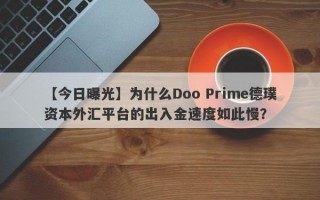 【今日曝光】为什么Doo Prime德璞资本外汇平台的出入金速度如此慢？