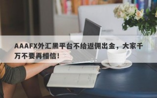 AAAFX外汇黑平台不给返佣出金，大家千万不要再相信！