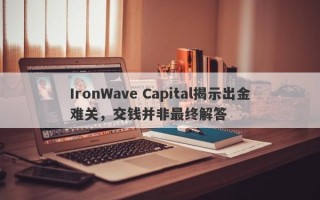 IronWave Capital揭示出金难关，交钱并非最终解答