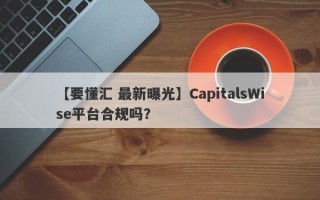 【要懂汇 最新曝光】CapitalsWise平台合规吗？
