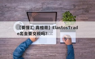 【要懂汇 真相哥】ElastosTrade出金要交税吗？
