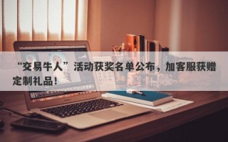 “交易牛人”活动获奖名单公布，加客服获赠定制礼品！