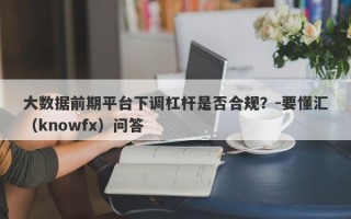 大数据前期平台下调杠杆是否合规？-要懂汇（knowfx）问答