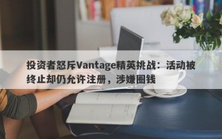 投资者怒斥Vantage精英挑战：活动被终止却仍允许注册，涉嫌圈钱