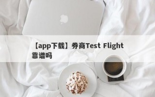 【app下载】券商Test Flight靠谱吗
