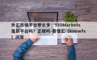 外汇市场平台那么多，555Markets是新平台吗？正规吗-要懂汇（knowfx）问答