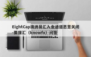 EightCap澳洲易汇入金通道恶意关闭-要懂汇（knowfx）问答