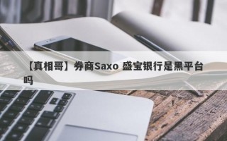 【真相哥】券商Saxo 盛宝银行是黑平台吗
