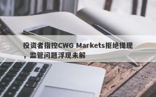 投资者指控CWG Markets拒绝提现，监管问题浮现未解