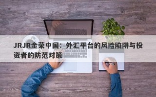 JRJR金荣中国：外汇平台的风险陷阱与投资者的防范对策