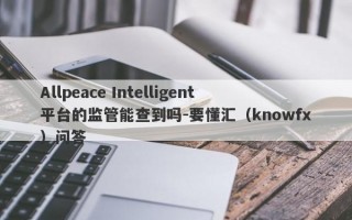 Allpeace Intelligent平台的监管能查到吗-要懂汇（knowfx）问答