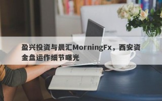 盈兴投资与晨汇MorningFx，西安资金盘运作细节曝光