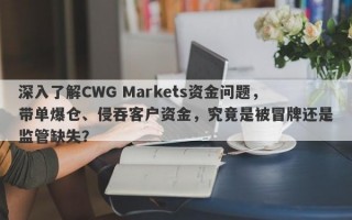 深入了解CWG Markets资金问题，带单爆仓、侵吞客户资金，究竟是被冒牌还是监管缺失？