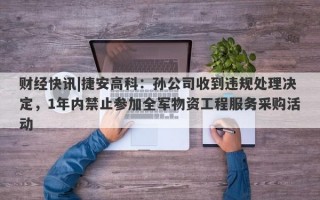 财经快讯|捷安高科：孙公司收到违规处理决定，1年内禁止参加全军物资工程服务采购活动