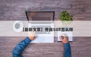 【最新文章】券商SGT怎么样
