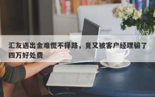 汇友遇出金难慌不择路，竟又被客户经理骗了四万好处费