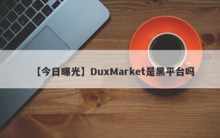 【今日曝光】DuxMarket是黑平台吗
