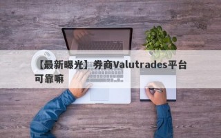 【最新曝光】券商Valutrades平台可靠嘛
