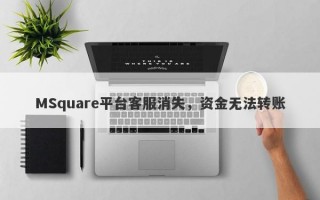 MSquare平台客服消失，资金无法转账