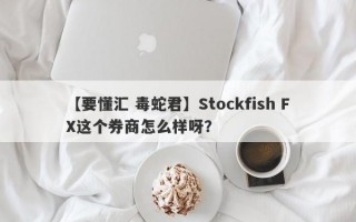 【要懂汇 毒蛇君】Stockfish FX这个券商怎么样呀？
