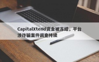 CapitalXtend资金被冻结，平台涉诈骗案件调查持续