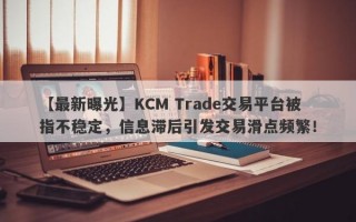 【最新曝光】KCM Trade交易平台被指不稳定，信息滞后引发交易滑点频繁！