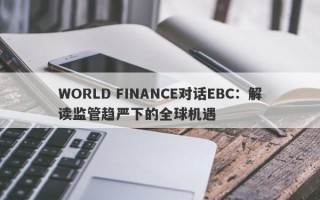 WORLD FINANCE对话EBC：解读监管趋严下的全球机遇