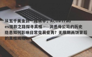 从五千美金到一路艰辛，ActivTrades提款之路探寻真相——洞悉母公司的历史隐患如何影响日常交易业务？无限期画饼背后的真相揭晓！