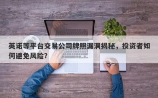 英诺等平台交易公司牌照漏洞揭秘，投资者如何避免风险？