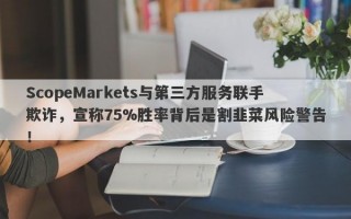 ScopeMarkets与第三方服务联手欺诈，宣称75%胜率背后是割韭菜风险警告！