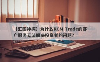 【汇圈神探】为什么KCM Trade的客户服务无法解决投资者的问题？