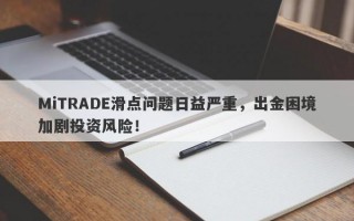 MiTRADE滑点问题日益严重，出金困境加剧投资风险！