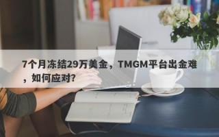 7个月冻结29万美金，TMGM平台出金难，如何应对？