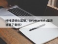 呼吁透明化监管，GVDMarkets是否逃避了责任？