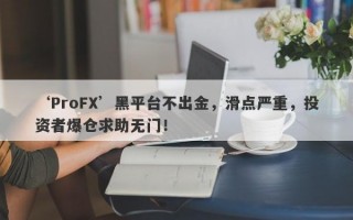 ‘ProFX’黑平台不出金，滑点严重，投资者爆仓求助无门！