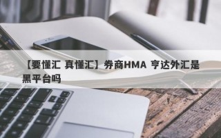 【要懂汇 真懂汇】券商HMA 亨达外汇是黑平台吗
