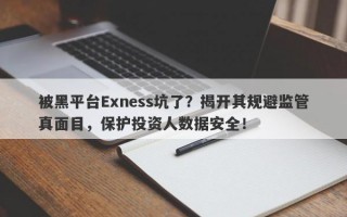 被黑平台Exness坑了？揭开其规避监管真面目，保护投资人数据安全！