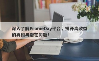 深入了解FrameDay平台，揭开高收益的真相与潜在问题！