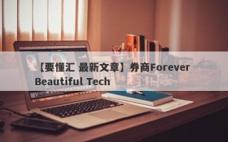 【要懂汇 最新文章】券商Forever Beautiful Tech
