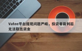 Vatee平台提现问题严峻，投资者盈利后无法取出资金