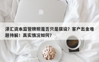 泽汇资本监管牌照是否只是摆设？客户出金难题待解！真实情况如何？