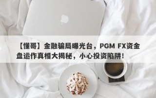 【懂哥】金融骗局曝光台，PGM FX资金盘运作真相大揭秘，小心投资陷阱！