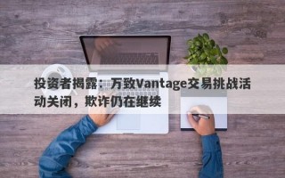 投资者揭露：万致Vantage交易挑战活动关闭，欺诈仍在继续